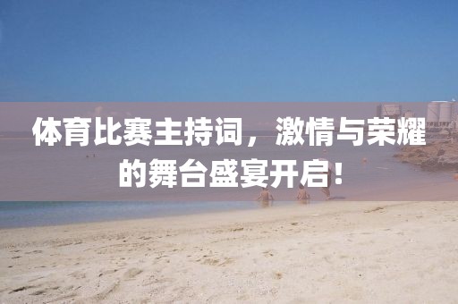 体育比赛主持词，激情与荣耀的舞台盛宴开启！