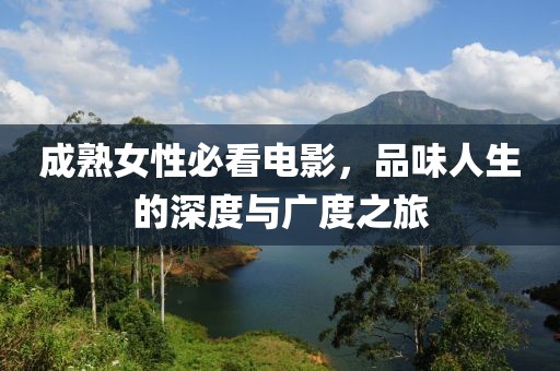 成熟女性必看电影，品味人生的深度与广度之旅