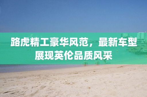 路虎精工豪华风范，最新车型展现英伦品质风采