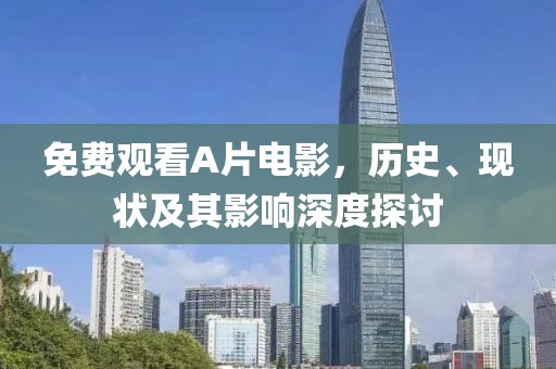 免费观看A片电影，历史、现状及其影响深度探讨