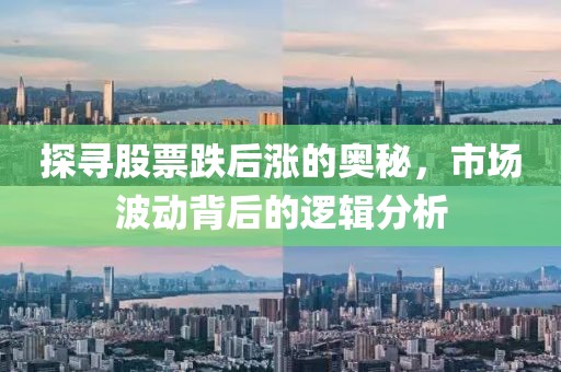探寻股票跌后涨的奥秘，市场波动背后的逻辑分析
