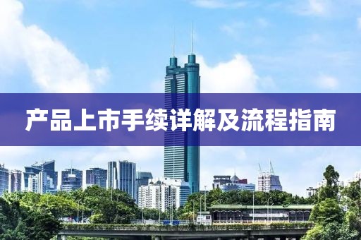 产品上市手续详解及流程指南