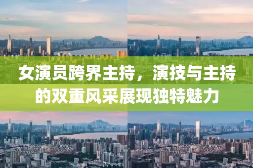 女演员跨界主持，演技与主持的双重风采展现独特魅力