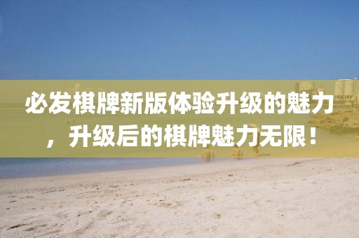 必发棋牌新版体验升级的魅力，升级后的棋牌魅力无限！