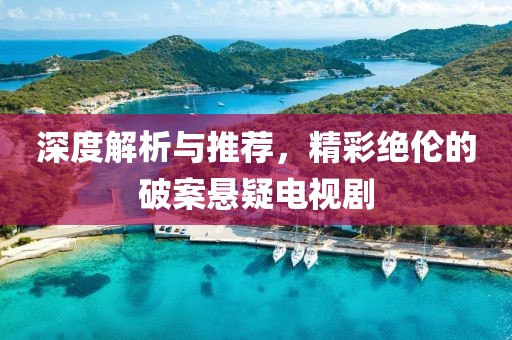 深度解析与推荐，精彩绝伦的破案悬疑电视剧