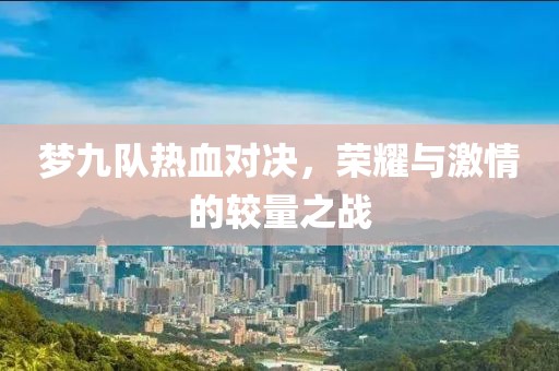 梦九队热血对决，荣耀与激情的较量之战