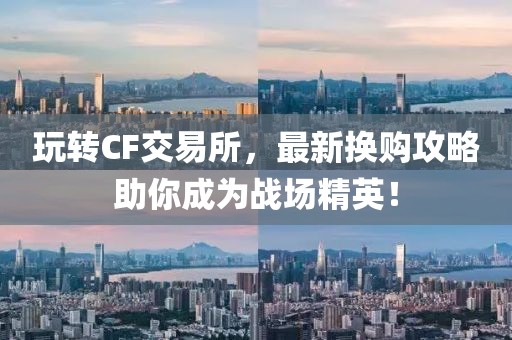 玩转CF交易所，最新换购攻略助你成为战场精英！