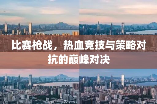 比赛枪战，热血竞技与策略对抗的巅峰对决