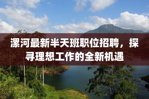 漯河最新半天班职位招聘，探寻理想工作的全新机遇