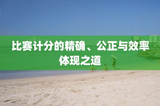 比赛计分的精确、公正与效率体现之道
