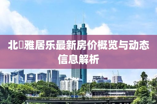 北滘雅居乐最新房价概览与动态信息解析