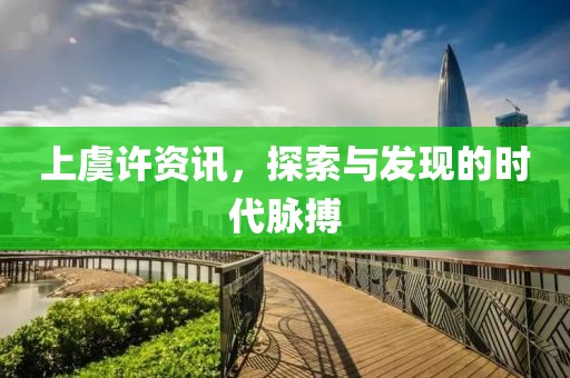 上虞许资讯，探索与发现的时代脉搏