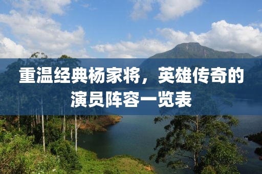 重温经典杨家将，英雄传奇的演员阵容一览表