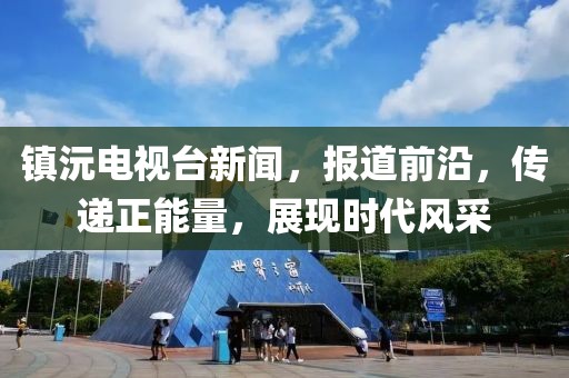 镇沅电视台新闻，报道前沿，传递正能量，展现时代风采