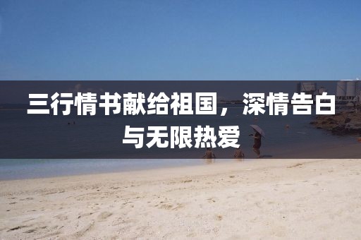 三行情书献给祖国，深情告白与无限热爱