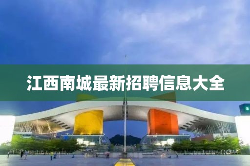 江西南城最新招聘信息大全