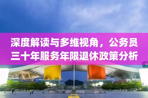 深度解读与多维视角，公务员三十年服务年限退休政策分析