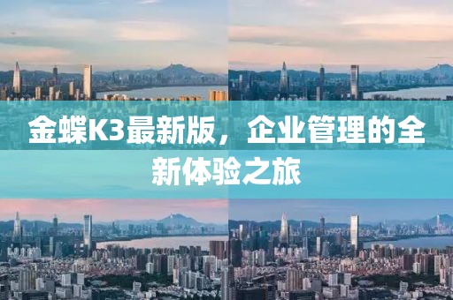 金蝶K3最新版，企业管理的全新体验之旅