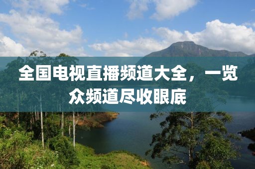 全国电视直播频道大全，一览众频道尽收眼底