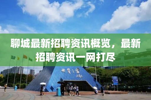 聊城最新招聘资讯概览，最新招聘资讯一网打尽