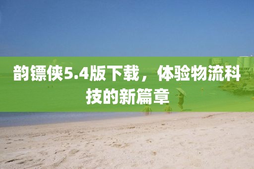 韵镖侠5.4版下载，体验物流科技的新篇章