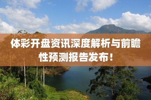 体彩开盘资讯深度解析与前瞻性预测报告发布！