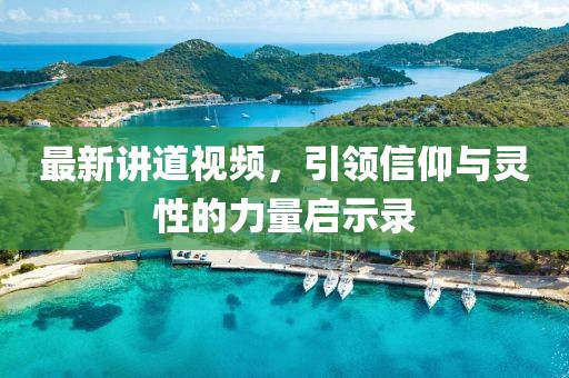 最新讲道视频，引领信仰与灵性的力量启示录