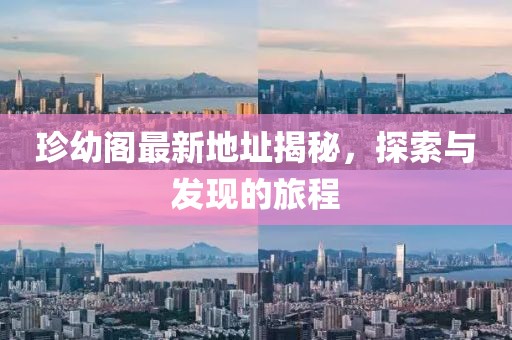 珍幼阁最新地址揭秘，探索与发现的旅程