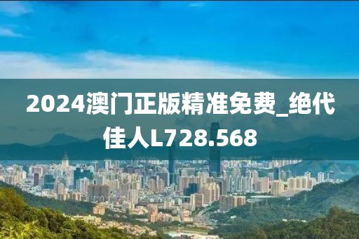 2024澳门正版精准免费_绝代佳人L728.568