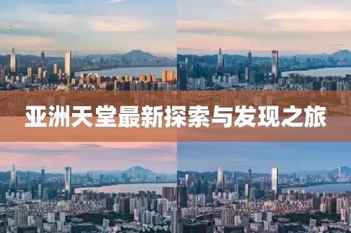 亚洲天堂最新探索与发现之旅