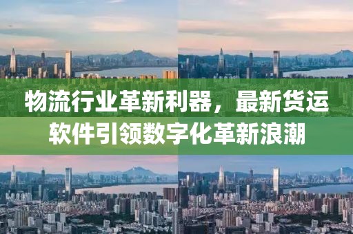 物流行业革新利器，最新货运软件引领数字化革新浪潮
