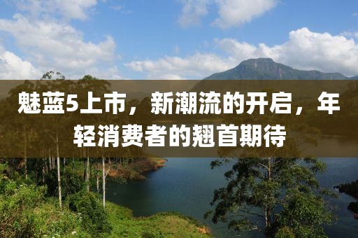 魅蓝5上市，新潮流的开启，年轻消费者的翘首期待