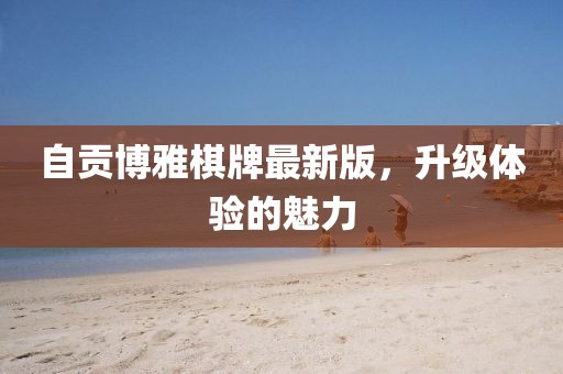 自贡博雅棋牌最新版，升级体验的魅力