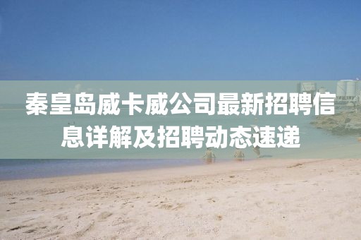 秦皇岛威卡威公司最新招聘信息详解及招聘动态速递