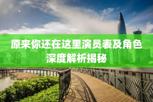 原来你还在这里演员表及角色深度解析揭秘