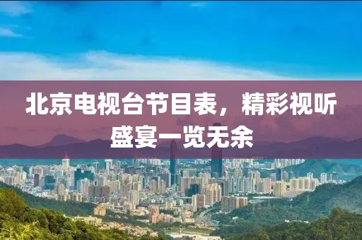 北京电视台节目表，精彩视听盛宴一览无余