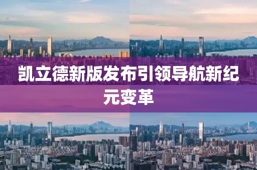 凯立德新版发布引领导航新纪元变革