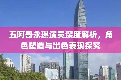 五阿哥永琪演员深度解析，角色塑造与出色表现探究