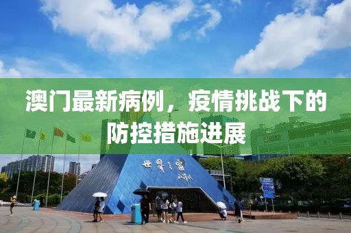 澳门最新病例，疫情挑战下的防控措施进展