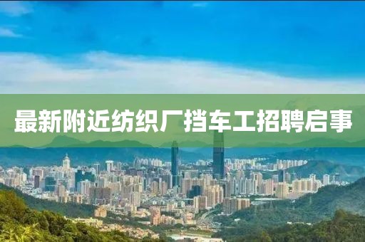 最新附近纺织厂挡车工招聘启事