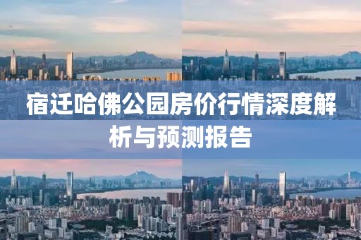 宿迁哈佛公园房价行情深度解析与预测报告