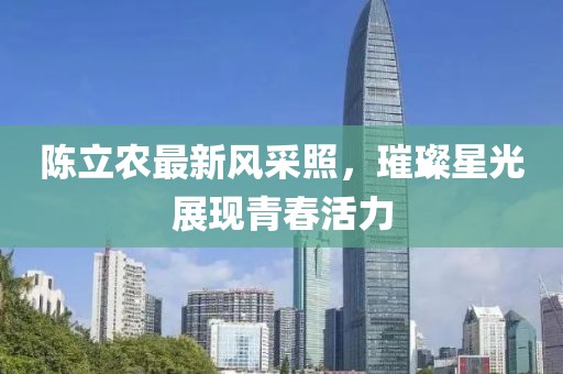 陈立农最新风采照，璀璨星光展现青春活力