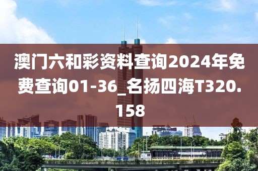 澳门六和彩资料查询2024年免费查询01-36_名扬四海T320.158
