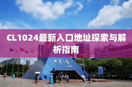 CL1024最新入口地址探索与解析指南