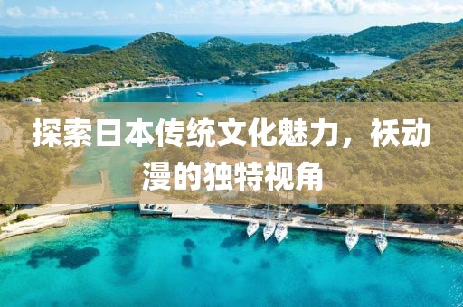 探索日本传统文化魅力，袄动漫的独特视角