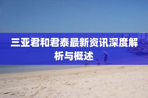 三亚君和君泰最新资讯深度解析与概述