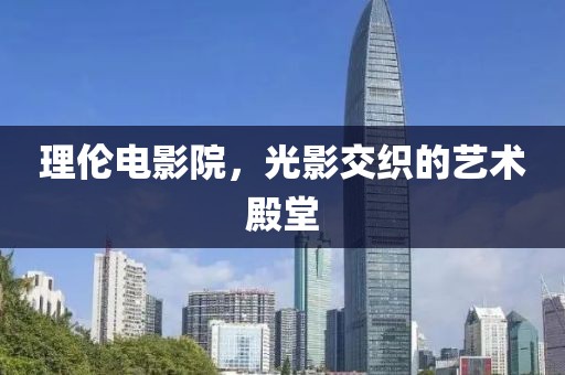 理伦电影院，光影交织的艺术殿堂