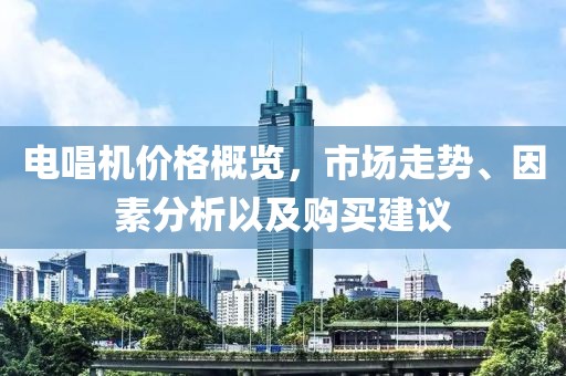 电唱机价格概览，市场走势、因素分析以及购买建议