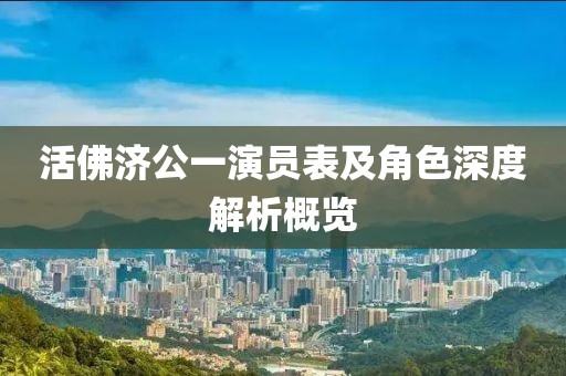 活佛济公一演员表及角色深度解析概览