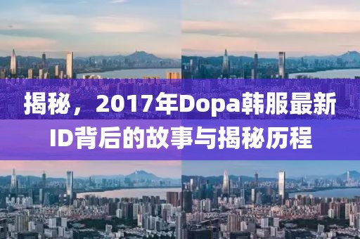 揭秘，2017年Dopa韩服最新ID背后的故事与揭秘历程